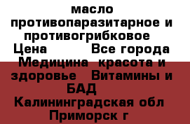 масло противопаразитарное и противогрибковое › Цена ­ 600 - Все города Медицина, красота и здоровье » Витамины и БАД   . Калининградская обл.,Приморск г.